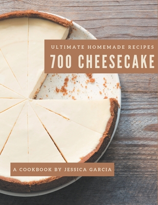 700 Ultimate Homemade Cheesecake Recipes: A Homemade Cheesecake Cookbook Everyone Loves! - Jessica Garcia