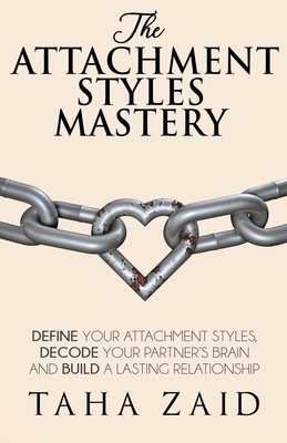The Attachment Styles Mastery: Define Your Attachment Style, Decode Your Partner's Brain And Build a Lasting Relationship - Taha Zaid