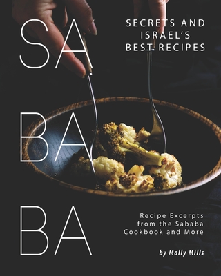 Sababa Secrets and Israel's Best Recipes: Recipe Excerpts from the Sababa Cookbook and More - Molly Mills