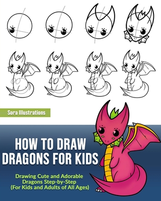 Coperta cărții 'How to Draw Dragons for Kids: Drawing Cute and Adorable Dragons Step-By-Step (for Kids and Adults of All Ages) - Sora'