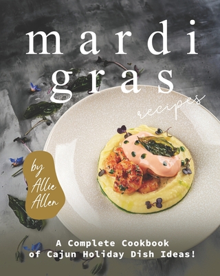 Mardi Gras Recipes: A Complete Cookbook of Cajun Holiday Dish Ideas! - Allie Allen