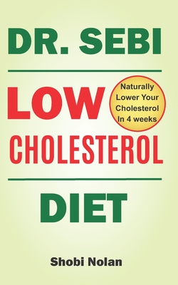 Dr Sebi Low Cholesterol Diet: How to Naturally Lower Your Cholesterol In 4 Weeks Through Dr. Sebi Diet, Approved Herbs And Products - Shobi Nolan