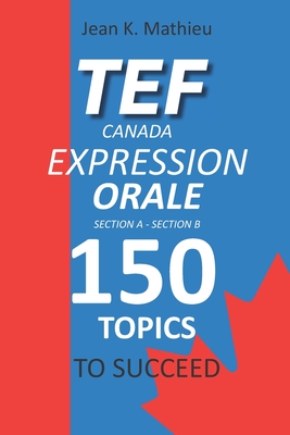 Tef Canada Expression Orale: 150 Topics To Succeed - Jean K. Mathieu