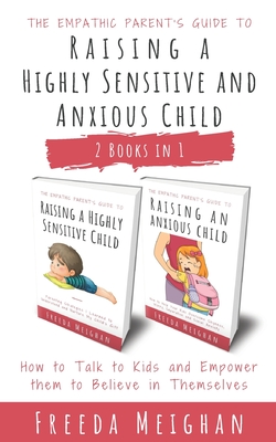 The Empathic Parent's Guide to Raising a Highly Sensitive and Anxious Child: How to Talk to Kids and Empower them to Believe in Themselves - 2 Books i - Freeda Meighan