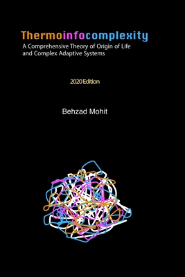 Thermoinfocomplexity: A Comprehensive Theory of Origin of Life and Complex Adaptive Systems - Behzad Mohit