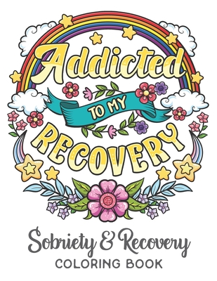 Addicted To My Recovery - Sobriety & Recovery Coloring Book: Alcohol, Narcotics Addiction Recovery Affirmation Slogans and Quotes Coloring Pages for A - Leriza May