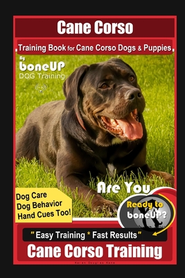 Cane Corso Training Book for Cane Corso Dogs & Puppies By BoneUP DOG Training, Dog Care, Dog Behavior, Hand Cues Too! Are You Ready to Bone Up? Easy T - Karen Douglas Kane