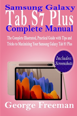 Samsung Galaxy Tab S7 Plus Complete Manual: The Complete Illustrated, Practical Guide with Tips and Tricks to Maximizing Your Samsung Galaxy Tab S7 Pl - George Freeman