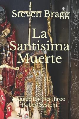 La Santisima Muerte: A Guide for the Three-Robed System - Steven Bragg