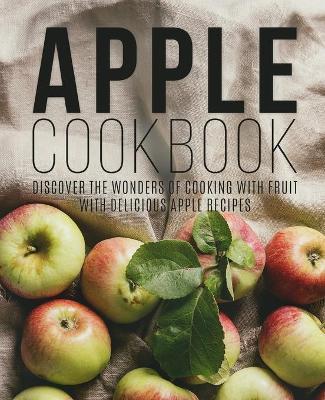 Apple Cookbook: Discover the Wonders of Cooking with Fruit with Delicious Apple Recipes - Booksumo Press