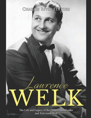 Lawrence Welk: The Life and Legacy of the Famous Bandleader and Television Host - Charles River