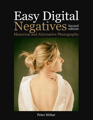 Easy Digital Negatives: Historical and Alternative Photography - Peter Mrhar
