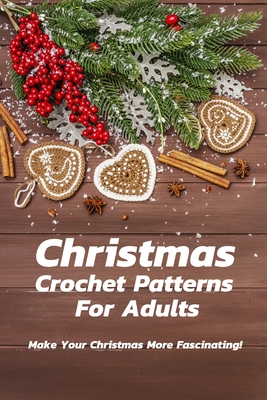 Christmas Crochet Patterns For Adults: Make Your Christmas More Fascinating!: Many Easy Crochet Patterns For Beginners - Christopher Kalist