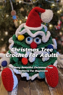 Christmas Tree Crochet For Adults: Many Beautiful Christmas Tree Patterns For Beginners: Step By Step Guide To Make Christmas Tree Crochet - Christopher Kalist