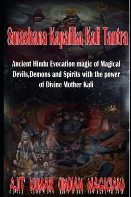 Smashana Kapalika Kali Tantra: Ancient Hindu Evocation magic of Demons, Devils and Black Magic goddess of Cremation ground by the power of the Lord B - Ajit Kumar