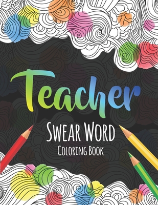 Teacher Swear Word Coloring Book: A Swear Word Coloring Book for Teachers, Funny Adult Coloring Book for Teachers, Professors ... for Stress Relief an - The S. Teachers Press