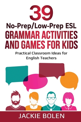 39 No-Prep/Low-Prep ESL Grammar Activities and Games For Kids: Practical Classroom Ideas for English Teachers - Jackie Bolen