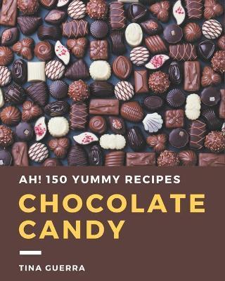 Ah! 150 Yummy Chocolate Candy Recipes: A Yummy Chocolate Candy Cookbook You Will Love - Tina Guerra
