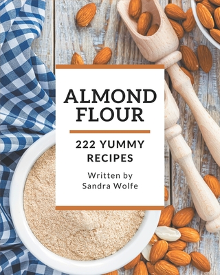 222 Yummy Almond Flour Recipes: Explore Yummy Almond Flour Cookbook NOW! - Sandra Wolfe