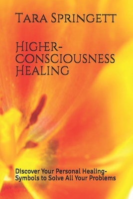 Higher-Consciousness Healing: Discover Your Personal Healing-Symbols to Solve All Your Problems - Tara Springett