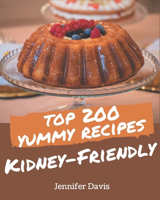 Top 200 Yummy Kidney-Friendly Recipes: An Inspiring Yummy Kidney-Friendly Cookbook for You - Jennifer Davis