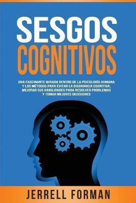 Sesgos Cognitivos: Una Fascinante Mirada dentro de la Psicologa Humana y los Mtodos para Evitar la Disonancia Cognitiva, Mejorar sus Ha - Jerrell Forman