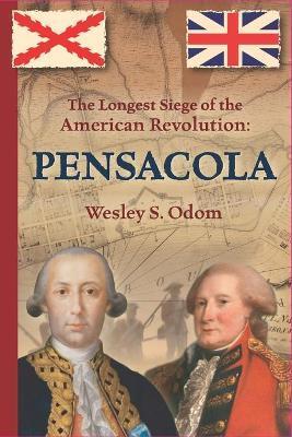 The Longest Siege of the American Revolution: Pensacola - Wesley S. Odom