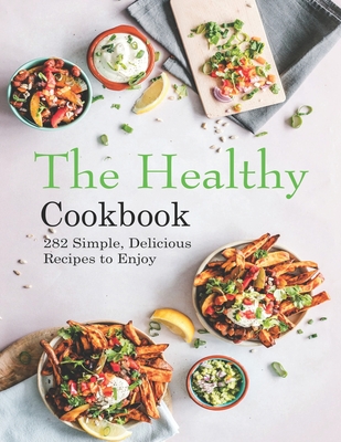 The Healthy Cookbook: 282 Simple, Delicious Recipes to Enjoy - Adelisa Garibovic