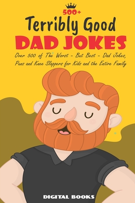 500+ Terribly Good Dad Jokes: The World's Greatest Collection of Dad Jokes, Over 500 The Worst - But Best - Dad Jokes, Puns and Knee Slappers for Ki - Digital Books