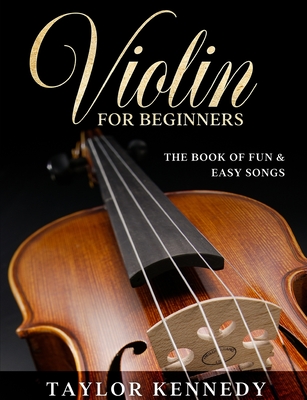 Violin For Beginners: The Book of Fun & Easy Songs - Taylor Kennedy