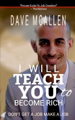 I Will Teach You To Become Rich: Don't Get A Job Make A Job - Dave Mcallen