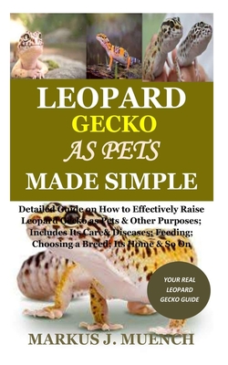 Leopard Gecko as Pets Made Simple: Detailed Guide on How to Effectively Raise Leopard Gecko as Pets & Other Purposes; Includes Its Care& Diseases; Fee - Markus J. Muench