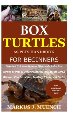 Box Turtles as Pets Handbook for Beginners: Detailed Guide on How to Effectively Raise Box Turtle as Pets & Other Purposes; Includes Its Care& Disease - Markus J. Muench