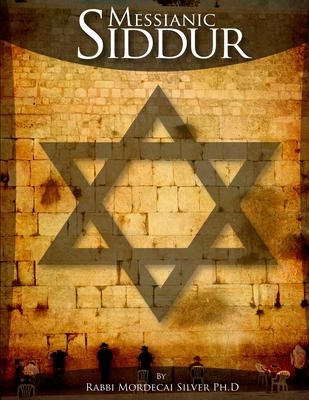 Messianic Siddur - Mordecai Silver Ph. D.