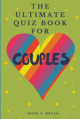 The Ultimate Quiz Book for Couples: A Fun & Compatible Love Test Activity Book. A Question Book for Married Couples and Young Relationships. - Mark S. Bryan