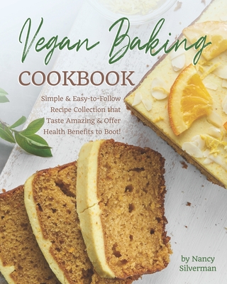 Vegan Baking Cookbook: Simple & Easy-to-Follow Recipe Collection that Taste Amazing & Offer Health Benefits to Boot! - Nancy Silverman