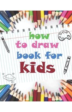 Coperta cărții 'how to draw book for kids: childrens how to draw books for kids 7-10, how to draw a flower, tutorial drawing things,'