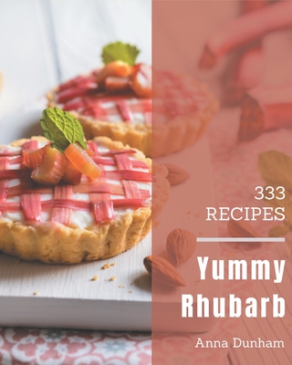 333 Yummy Rhubarb Recipes: A Yummy Rhubarb Cookbook You Will Love - Anna Dunham