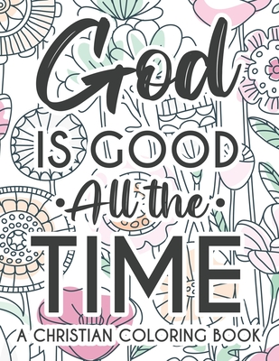 God Is Good All The Time Christian Faith Coloring Book: Devotional Coloring Book For Women, Coloring Pages With Inspirational Bible Verses To Calm The - Creative Bible Verse Coloring