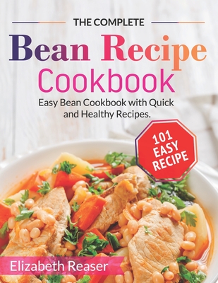 The Complete Bean Recipe Cookbook: Easy Bean Cookbook with Quick and Healthy Recipes - Elizabeth Reaser