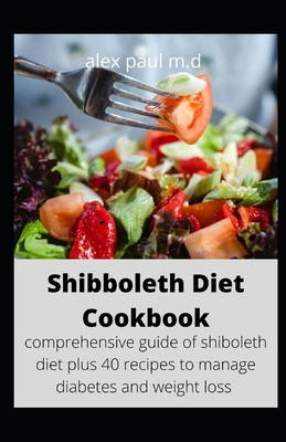 Shibboleth Diet Cookbook: comprehensive guide of shiboleth diet plus 40 recipes to manage diabetes and weight loss - Alex Paul M. D.