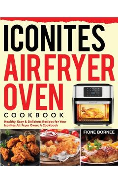 The Essential Iconites Air Fryer Oven Cookbook: 800 Surprisingly Delicious  Low-Oil Air Fryer Oven Recipes to Help You Master Your Iconites Air Fryer