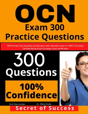 OCN Exam 300 Practice Questions: 300 Practise Test Questions and Answers with rationale review for ONCC Oncology Certified Nurse Exam, oncology nurse - Olivia Parks