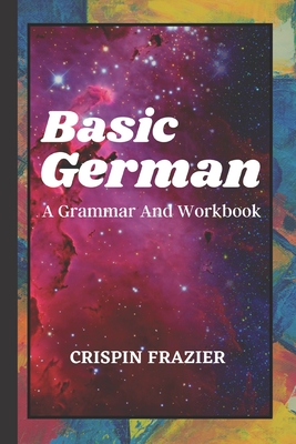Basic German: A Grammar And Workbook: The Everything Learning German Book For Beginners To Expert Levels: Speak, write, and understa - Crispin Frazier