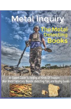 Poza produsului Metal Inquiry: The Metal Detecting Books- An Expert Guide To Finding all Kinds Of Treasure: Best Metal Detectors, Brands, detecting T - Metal Inquiry Team