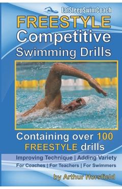 Poza produsului FREESTYLE Competitive Swimming Drills: 100 Drills Improve Technique Add Variety For Coaches For Teachers For Swimmers - Arthur Horsfield