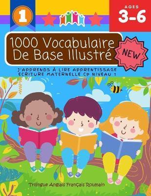 1000 Vocabulaire De Base Illustré J'Apprends À Lire Apprentissage Ecriture Maternelle Cp Niveau 1: Trilingue Anglais Français Roumain: Apprendre à lir - Enseigner Grâce Jeu
