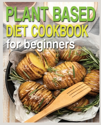 Plant Based Diet Cookbook for Beginners: Plant-Based Diet Cookbook, Plant-Based Cookbook for Beginners - N. M. Cook