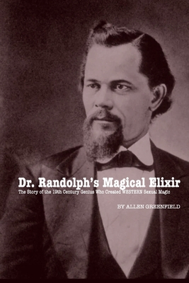 Dr. Randolph's Magical Elixir: The Story of the 19th Century Genius Who Created WESTERN Sexual Magic - Allen H. Greenfield