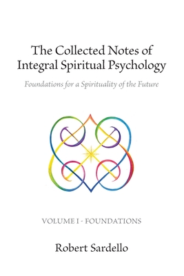 The Collected Notes of Integral Spiritual Psychology: Volume I - Foundations - Robert Sardello